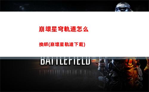 崩壞星穹軌道新手配對(崩壞星穹軌道新手攻略)
