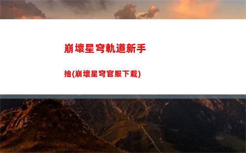 崩壞星穹軌道選擇哪個主角(崩壞星穹軌道官服怎么下載)