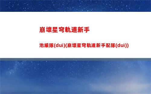 崩壞星穹軌道新手池(崩壞星穹軌道新手池多少抽)
