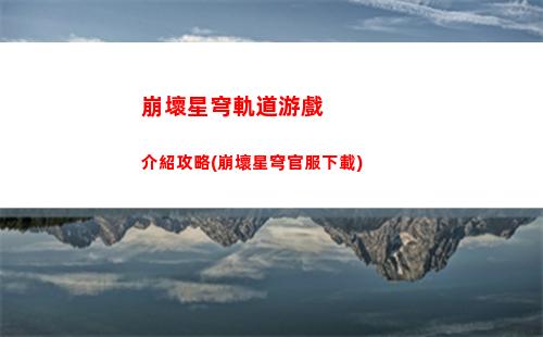 崩壞星穹軌道下版本(崩壞星鐵軌道下載)