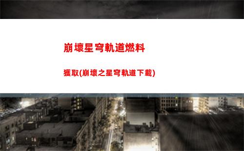 崩壞星穹軌道全保底(崩壞軌道星穹)