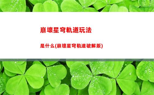 崩壞星穹軌道微信背景(崩壞星穹軌道上線時間)