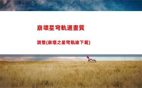 崩壞星穹軌道核心模組(崩壞星穹軌道官服怎么下載)