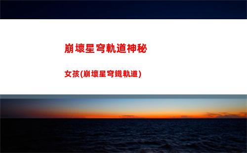 崩壞星穹軌道收集數(shù)據(jù)(崩壞之星穹軌道下載)