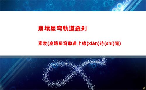 崩壞星穹軌道滿(mǎn)贈(zèng)小卡(崩壞之星穹軌道下載)