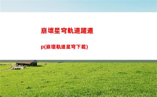 崩壞星穹軌道怎么完(崩壞之星穹軌道下載)