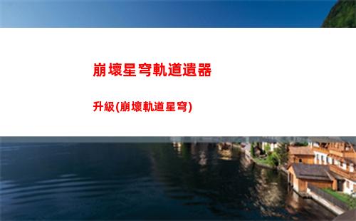 崩壞星穹軌道主角行跡(崩壞星穹軌道官服怎么下載)