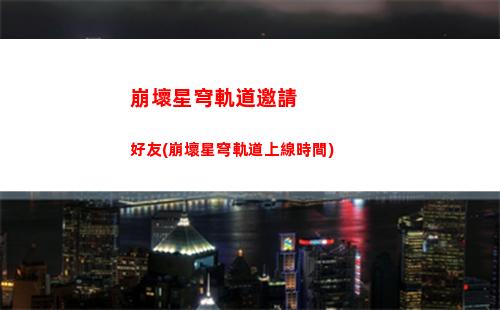 崩壞星穹軌道怎么升級(崩壞星鐵軌道官網)
