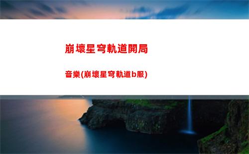 崩壞星穹軌道能量上限(崩壞星穹軌道官服怎么下載)