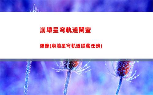 崩壞星穹軌道激勵計(崩壞星穹軌道官服怎么下載)