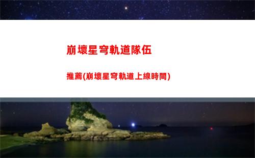 崩壞星穹軌道激勵打卡(崩壞星穹鐵道陣容)