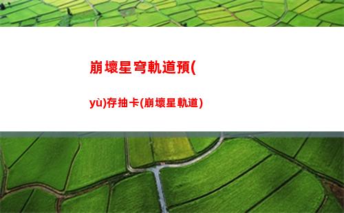 崩壞星穹軌道躍遷pv(崩壞星穹軌道官服怎么下載)