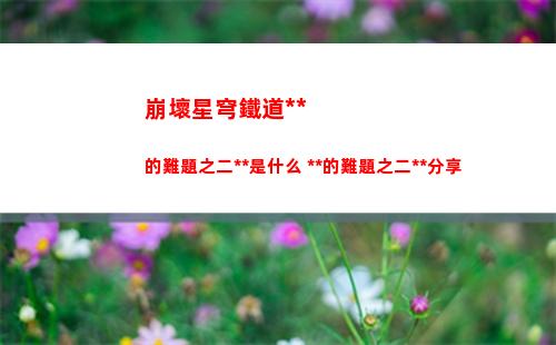 崩壞星穹鐵道教育部的難題之二答案是什么 教育部的難題之二答案分享