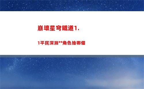 崩壞星穹鐵道1.1平民深淵黨角色抽哪個