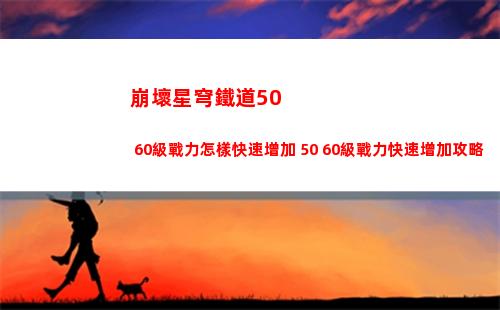 崩壞星穹鐵道50 60級戰力怎樣快速增加 50 60級戰力快速增加攻略