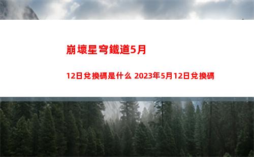 崩壞星穹鐵道5月12日兌換碼是什么 2023年5月12日兌換碼