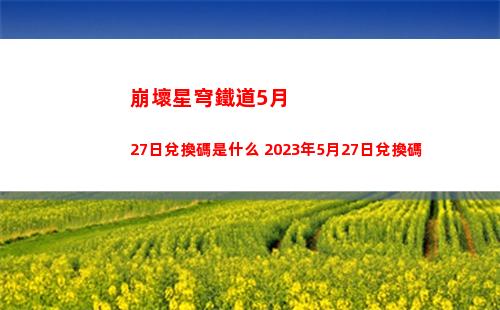 崩壞星穹鐵道5月27日兌換碼是什么 2023年5月27日兌換碼