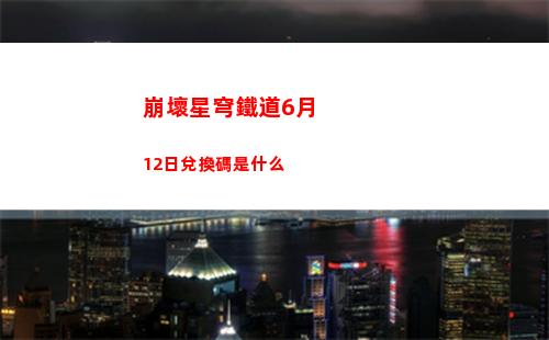 崩壞星穹鐵道6月12日兌換碼是什么