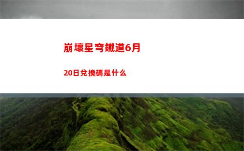 崩壞星穹鐵道6月20日兌換碼是什么