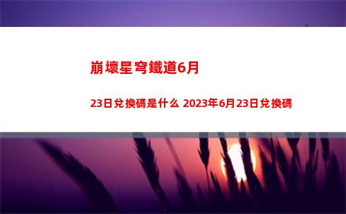 崩壞星穹鐵道6月23日兌換碼是什么 2023年6月23日兌換碼