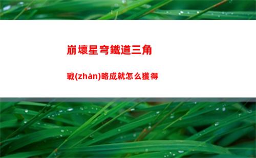 崩壞星穹鐵道三角戰(zhàn)略成就怎么獲得