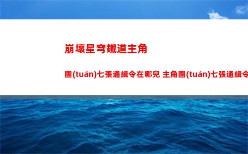崩壞星穹鐵道主角團(tuán)七張通緝令在哪兒 主角團(tuán)七張通緝令位置