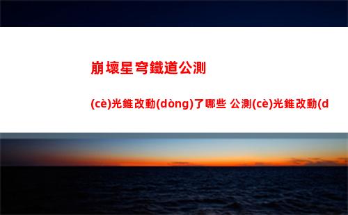 崩壞星穹鐵道公測(cè)光錐改動(dòng)了哪些 公測(cè)光錐改動(dòng)介紹