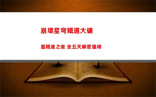崩壞星穹鐵道大礦區鐵道之夜 全五天解密匯總
