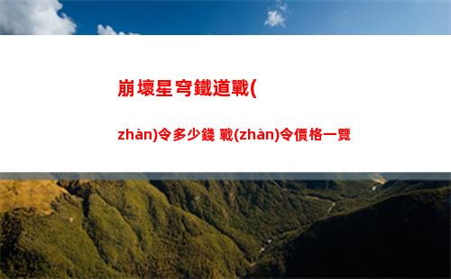 崩壞星穹鐵道戰(zhàn)令多少錢 戰(zhàn)令價格一覽