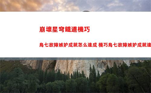 崩壞星穹鐵道機巧鳥七故障嫉妒成就怎么達成 機巧鳥七故障嫉妒成就達成方法