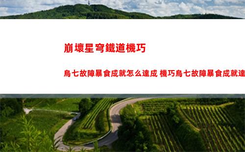 崩壞星穹鐵道機巧鳥七故障暴食成就怎么達成 機巧鳥七故障暴食成就達成方法