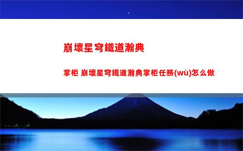 崩壞星穹鐵道瀚典掌柜 崩壞星穹鐵道瀚典掌柜任務(wù)怎么做