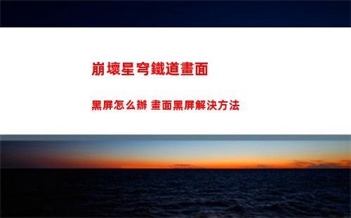 崩壞星穹鐵道畫面黑屏怎么辦 畫面黑屏解決方法
