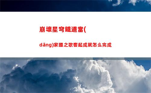 崩壞星穹鐵道當(dāng)家國之歌響起成就怎么完成