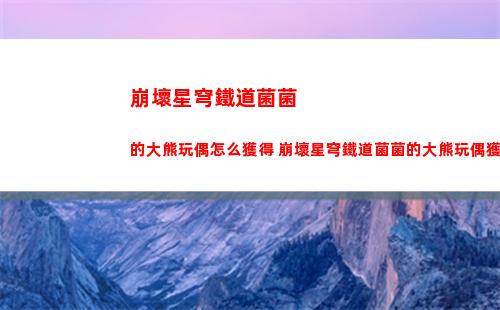 崩壞星穹鐵道菌菌的大熊玩偶怎么獲得 崩壞星穹鐵道菌菌的大熊玩偶獲取方法
