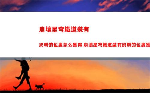 崩壞星穹鐵道裝有奶粉的包裹怎么獲得 崩壞星穹鐵道裝有奶粉的包裹獲取方法