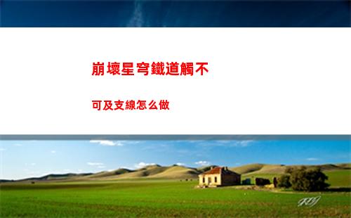 崩壞星穹鐵道觸不可及支線怎么做
