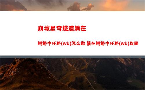 崩壞星穹鐵道躺在鐵銹中任務(wù)怎么做 躺在鐵銹中任務(wù)攻略
