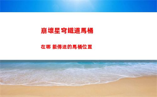 崩壞星穹鐵道馬桶在哪 能傳送的馬桶位置