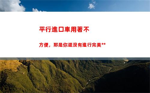 平行進口車用著不方便，那是你還沒有進行完美漢化(看平行進口車用哪個app)