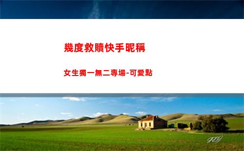 幾度救贖快手昵稱女生獨一無二專場-可愛點(快手昵稱可以改幾次)