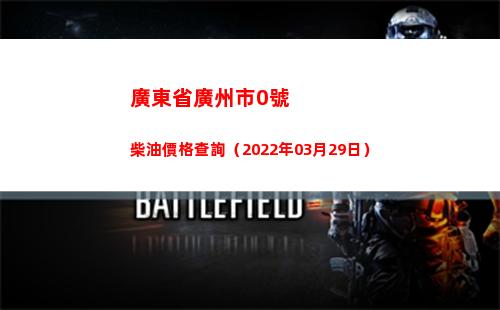 廣東省廣州市0號柴油價格查詢（2022年03月29日）