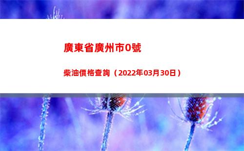 廣東省廣州市0號柴油價格查詢（2022年03月30日）