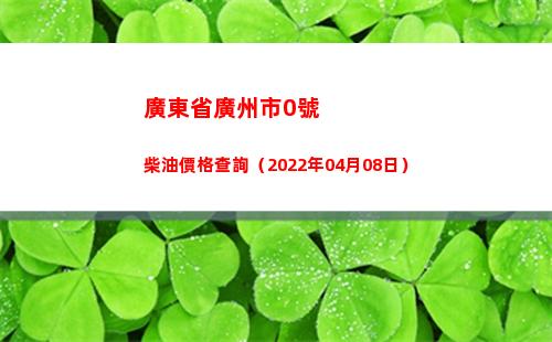 廣東省廣州市0號柴油價格查詢（2022年04月08日）