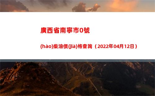 廣西省南寧市0號(hào)柴油價(jià)格查詢（2022年04月12日）插圖