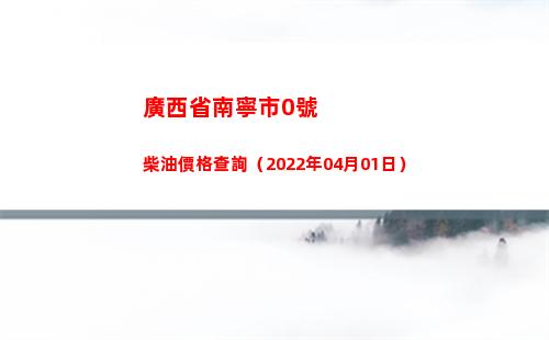 廣西省南寧市0號柴油價格查詢（2022年04月01日）