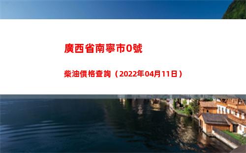 廣西省南寧市0號柴油價格查詢（2022年04月11日）插圖