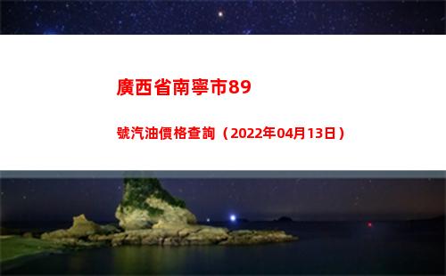 廣西省南寧市89號汽油價格查詢（2022年04月13日）插圖