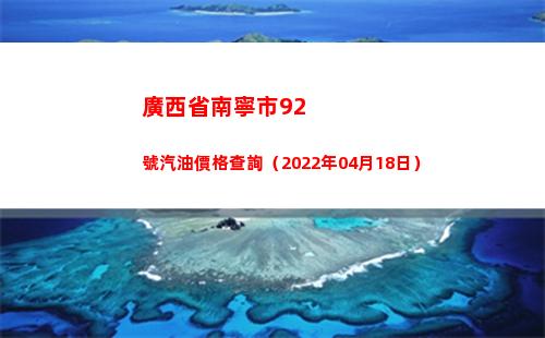 廣西省南寧市92號汽油價格查詢（2022年04月18日）