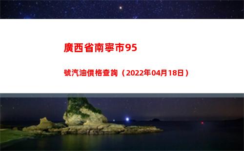 廣西省南寧市95號汽油價格查詢（2022年04月18日）插圖